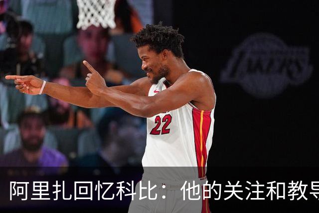 阿里扎回忆科比：他的关注和教导改变了我的篮球生涯