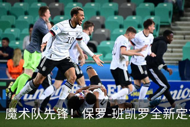 魔术队先锋！保罗-班凯罗全新定妆照揭晓，粉丝共庆新赛季